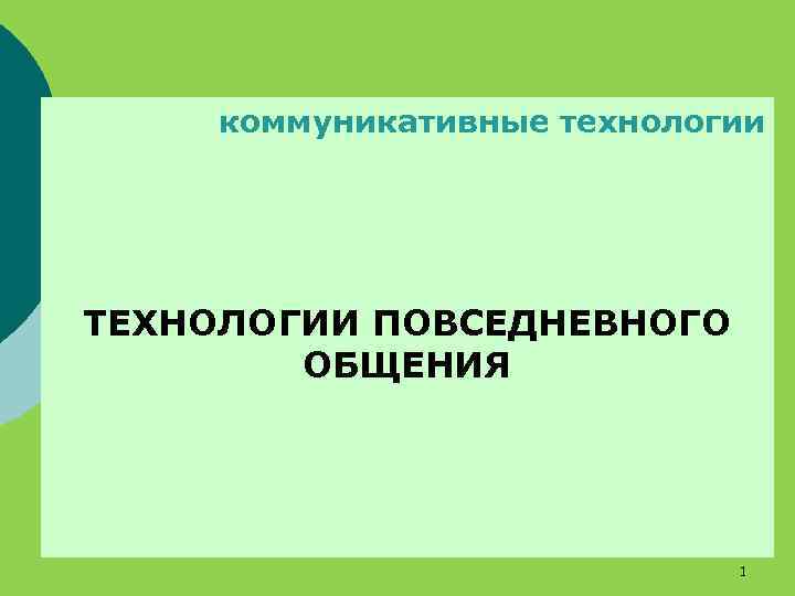 коммуникативные технологии ТЕХНОЛОГИИ ПОВСЕДНЕВНОГО ОБЩЕНИЯ 1 