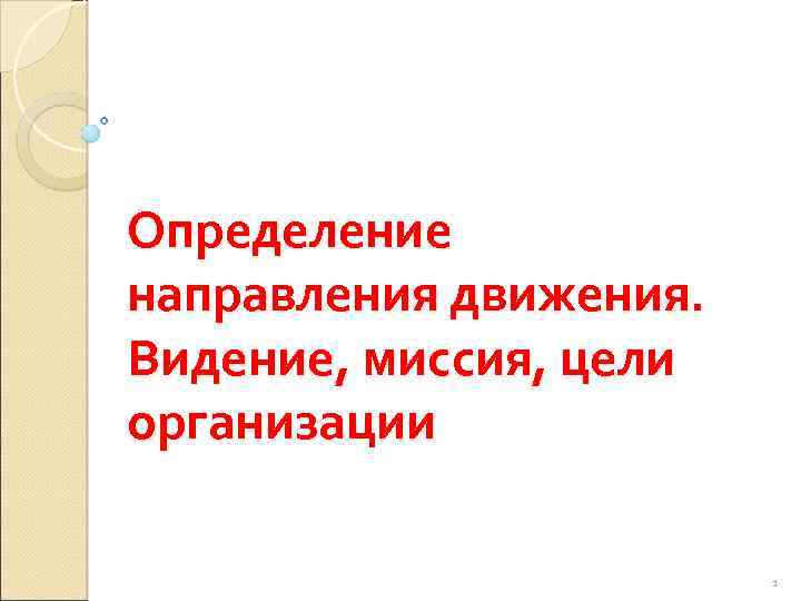 Определение направления движения. Видение, миссия, цели организации 1 