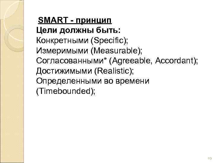  SMART - принцип Цели должны быть: Конкретными (Specific); Измеримыми (Measurable); Согласованными* (Agreeable, Accordant);