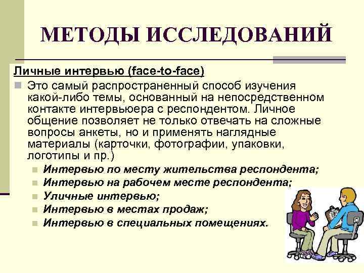 МЕТОДЫ ИССЛЕДОВАНИЙ Личные интервью (face-to-face) n Это самый распространенный способ изучения какой-либо темы, основанный