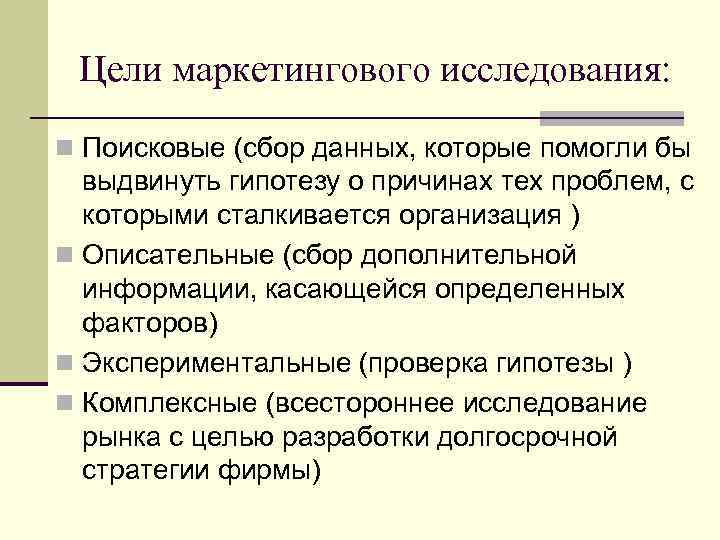 Цели маркетингового исследования: n Поисковые (сбор данных, которые помогли бы выдвинуть гипотезу о причинах