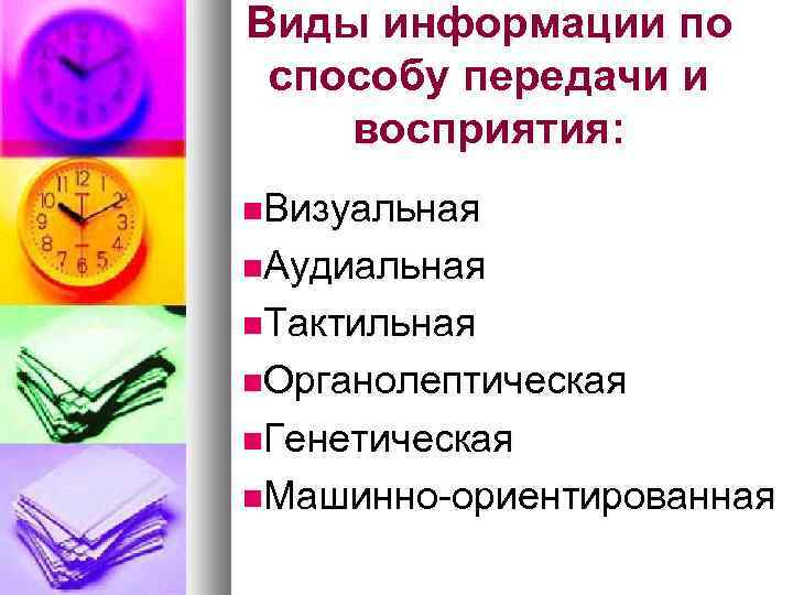 Виды информации по способу передачи и восприятия: Визуальная Аудиальная Тактильная Органолептическая Генетическая Машинно-ориентированная 