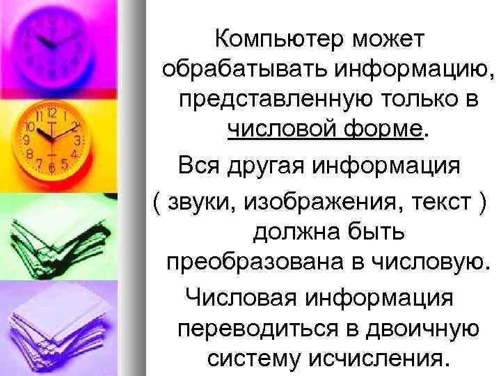 Компьютер может обрабатывать информацию, представленную только в числовой форме. Вся другая информация ( звуки,