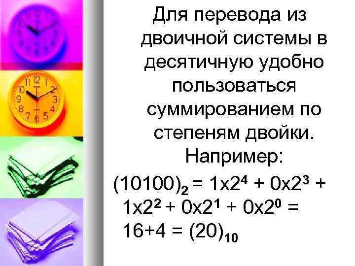Для перевода из двоичной системы в десятичную удобно пользоваться суммированием по степеням двойки. Например:
