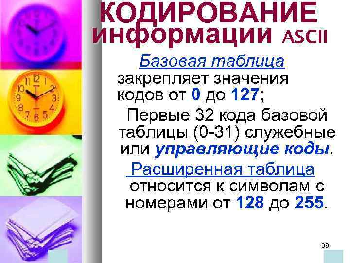 КОДИРОВАНИЕ информации ASCII Базовая таблица закрепляет значения кодов от 0 до 127; Первые 32