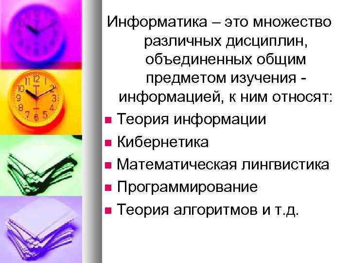 Информатика – это множество различных дисциплин, объединенных общим предметом изучения информацией, к ним относят: