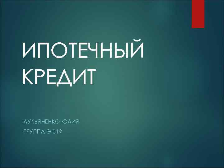 ИПОТЕЧНЫЙ КРЕДИТ ЛУКЬЯНЕНКО ЮЛИЯ ГРУППА Э-319 