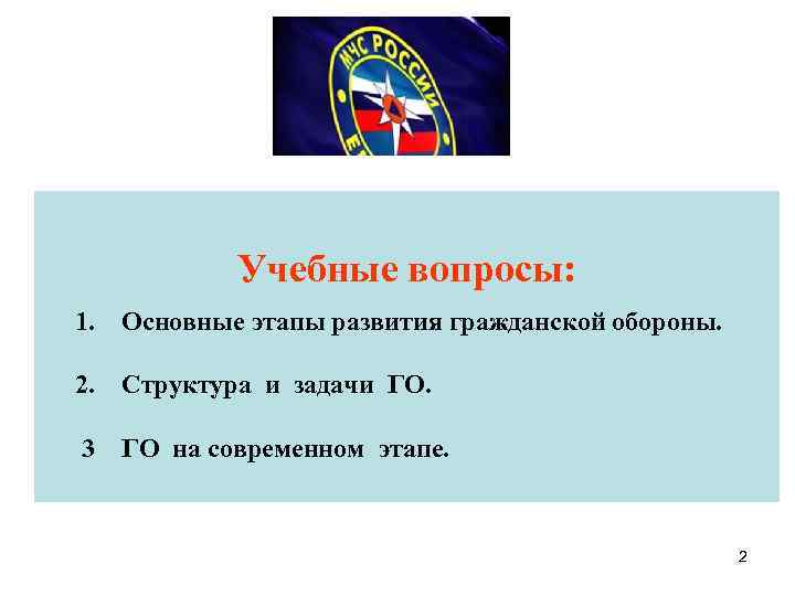 Учебные вопросы: 1. Основные этапы развития гражданской обороны. 2. Структура и задачи ГО. 3