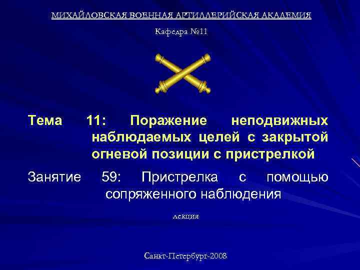 МИХАЙЛОВСКАЯ ВОЕННАЯ АРТИЛЛЕРИЙСКАЯ АКАДЕМИЯ Кафедра № 11 Тема Занятие 11: Поражение неподвижных наблюдаемых целей