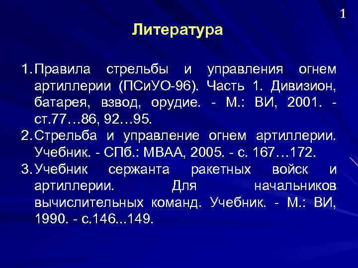 Литература 1. Правила стрельбы и управления огнем артиллерии (ПСи. УО-96). Часть 1. Дивизион, батарея,