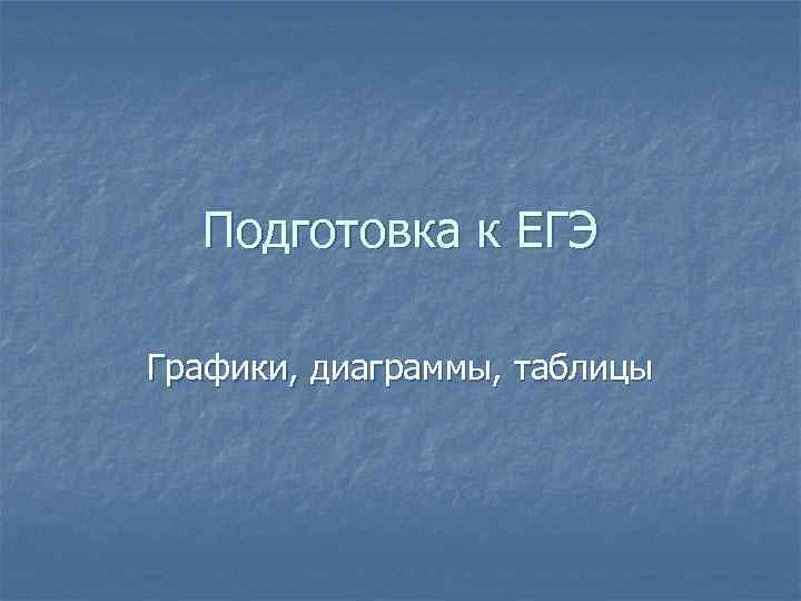 Подготовка к ЕГЭ Графики, диаграммы, таблицы 
