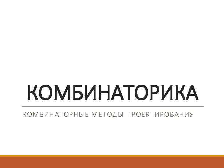 КОМБИНАТОРИКА КОМБИНАТОРНЫЕ МЕТОДЫ ПРОЕКТИРОВАНИЯ 