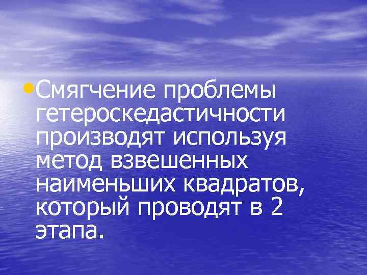  • Смягчение проблемы гетероскедастичности производят используя метод взвешенных наименьших квадратов, который проводят в