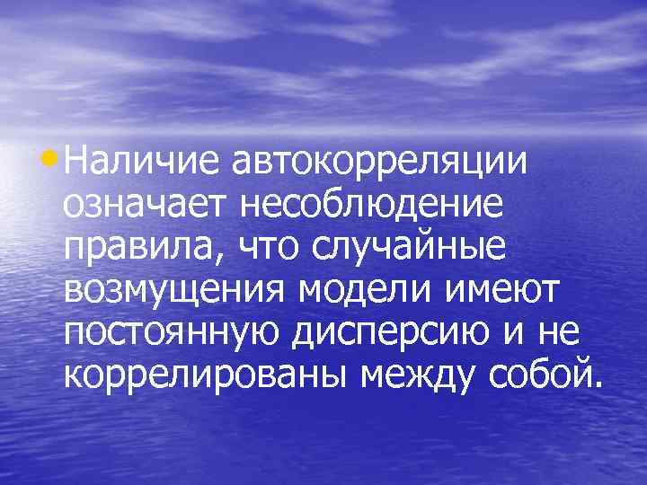  • Наличие автокорреляции означает несоблюдение правила, что случайные возмущения модели имеют постоянную дисперсию