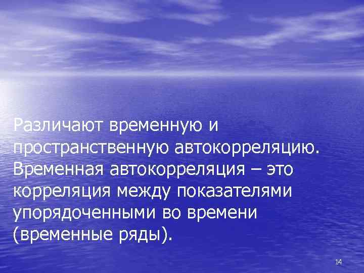 Различают временную и пространственную автокорреляцию. Временная автокорреляция – это корреляция между показателями упорядоченными во