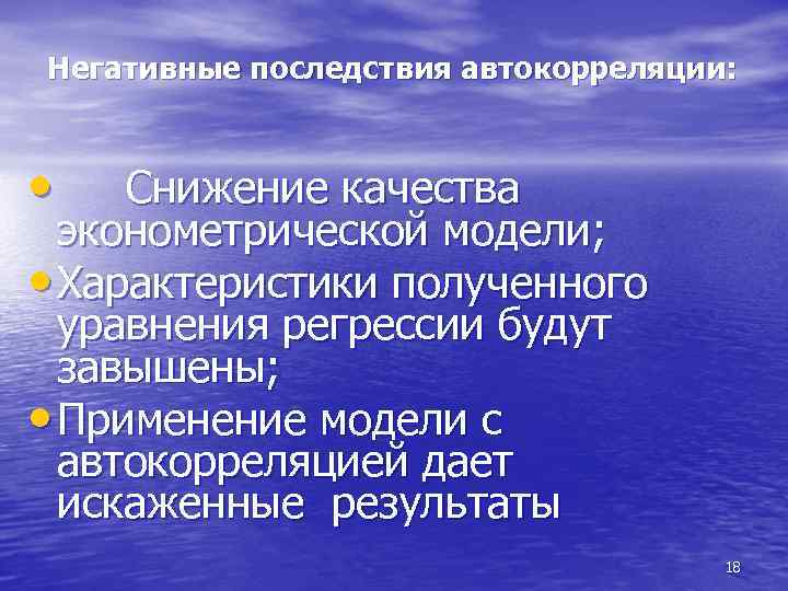 Негативные последствия автокорреляции: • Снижение качества эконометрической модели; • Характеристики полученного уравнения регрессии будут