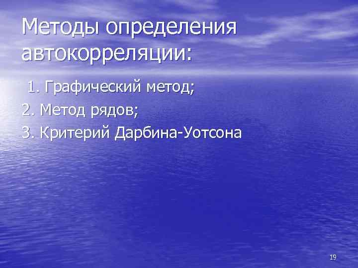 Методы определения автокорреляции: 1. Графический метод; 2. Метод рядов; 3. Критерий Дарбина-Уотсона 19 