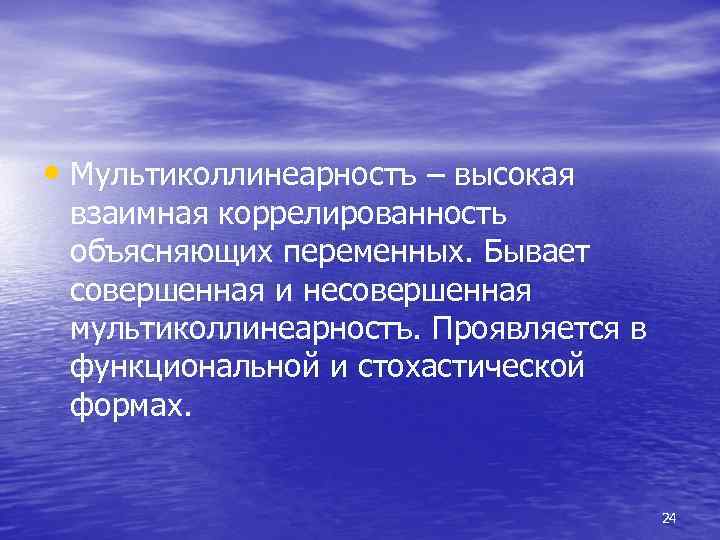  • Мультиколлинеарностъ – высокая взаимная коррелированность объясняющих переменных. Бывает совершенная и несовершенная мультиколлинеарностъ.