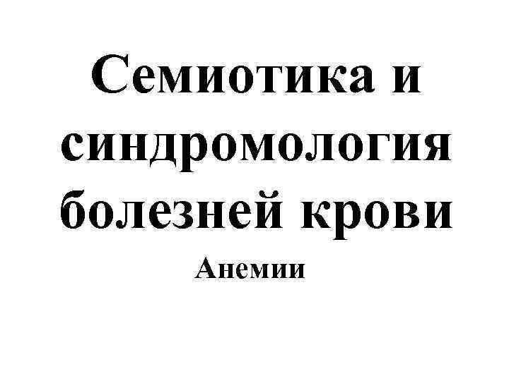 Семиотика и синдромология болезней крови Анемии 