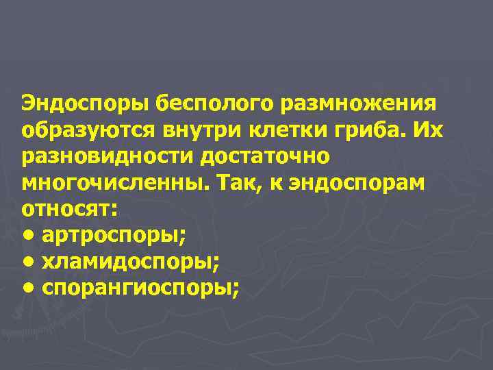 Эндоспоры бесполого размножения образуются внутри клетки гриба. Их разновидности достаточно многочисленны. Так, к эндоспорам