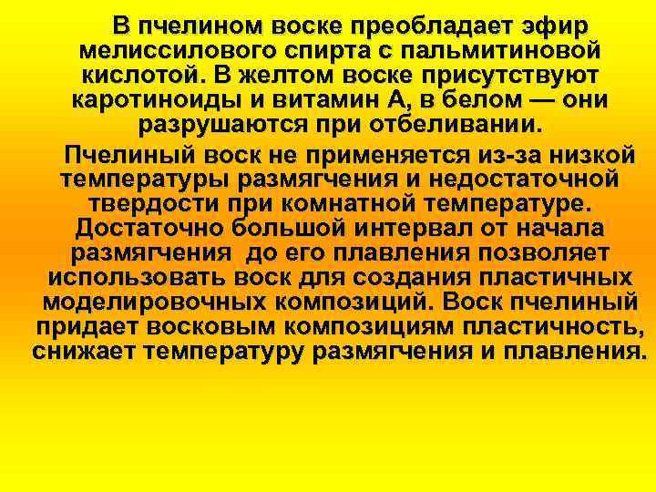 В пчелином воске преобладает эфир мелиссилового спирта с пальмитиновой кислотой. В желтом воске присутствуют