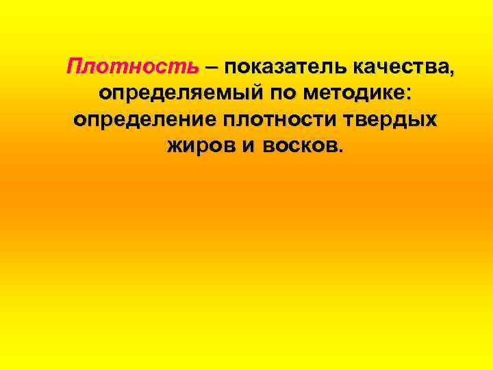 Плотность – показатель качества, определяемый по методике: определение плотности твердых жиров и восков. 