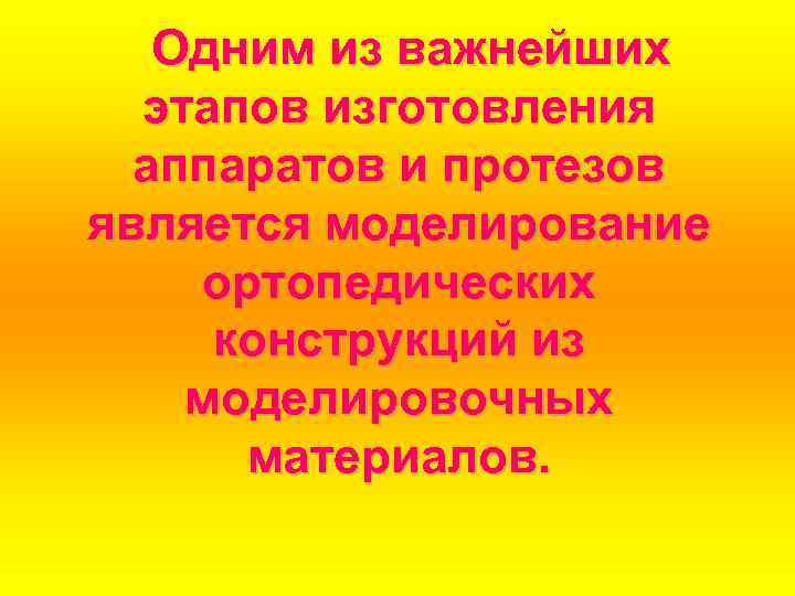 Одним из важнейших этапов изготовления аппаратов и протезов является моделирование ортопедических конструкций из моделировочных