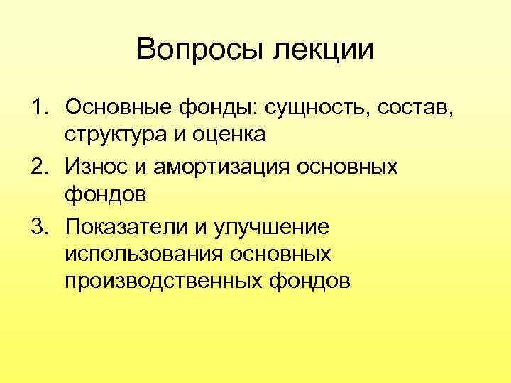 Вопросы лекции 1. Основные фонды: сущность, состав, структура и оценка 2. Износ и амортизация