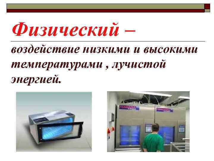 Физический – воздействие низкими и высокими температурами , лучистой энергией. 