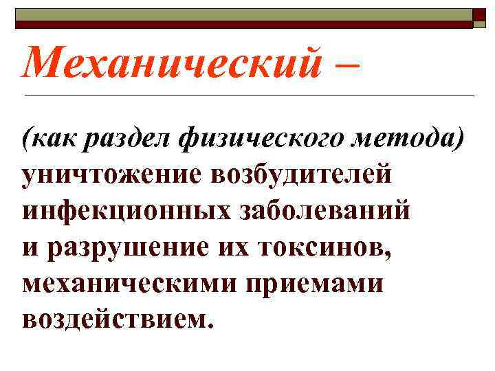 Механический – (как раздел физического метода) уничтожение возбудителей инфекционных заболеваний и разрушение их токсинов,