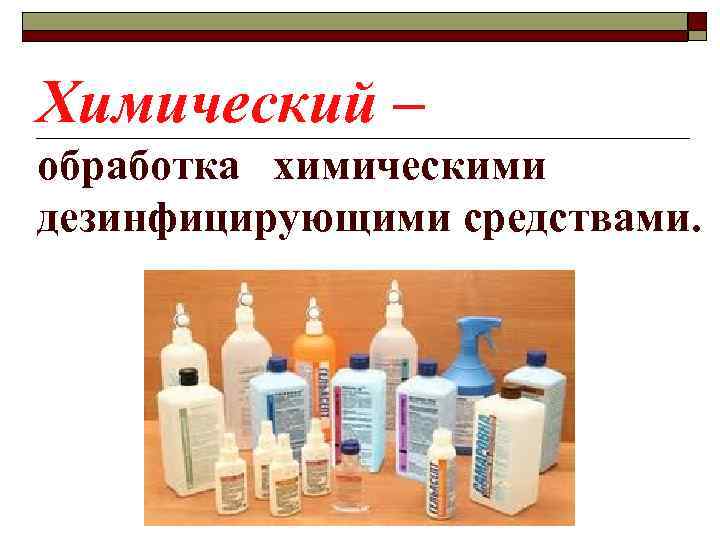 Химический – обработка химическими дезинфицирующими средствами. 