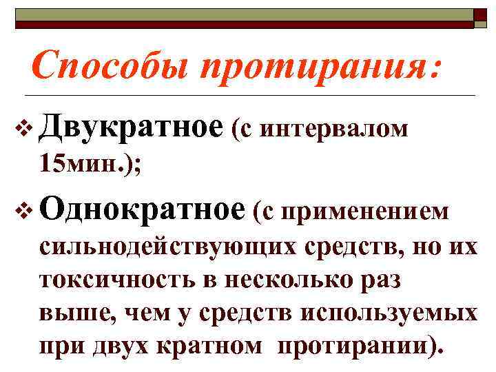 Способы протирания: v Двукратное (с интервалом 15 мин. ); v Однократное (с применением сильнодействующих