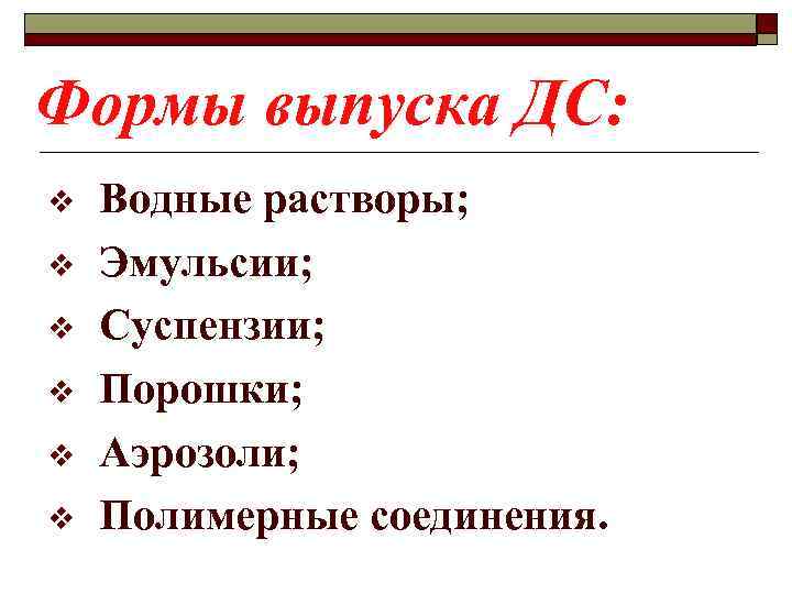 Формы выпуска ДС: v v v Водные растворы; Эмульсии; Суспензии; Порошки; Аэрозоли; Полимерные соединения.
