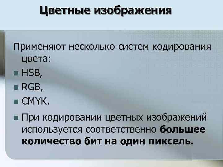 Цветные изображения Применяют несколько систем кодирования цвета: n HSB, n RGB, n CMYK. n