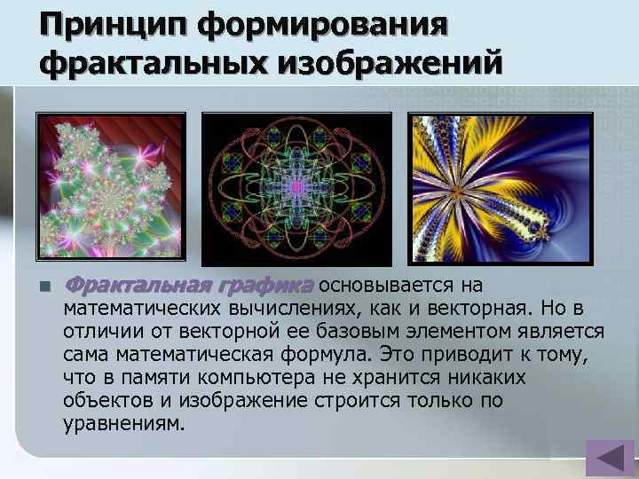 Принцип формирования фрактальных изображений n Фрактальная графика основывается на математических вычислениях, как и векторная.