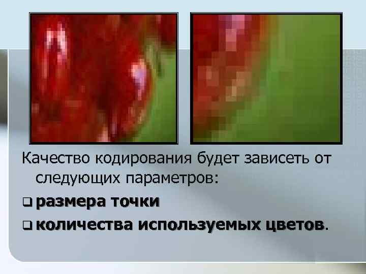 Качество кодирования будет зависеть от следующих параметров: q размера точки q количества используемых цветов