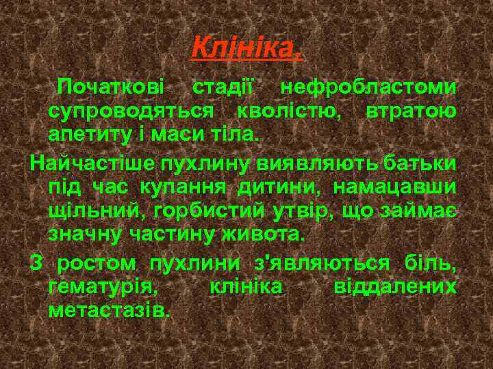 Клініка. Початкові стадії нефробластоми супроводяться кволістю, втратою апетиту і маси тіла. Найчастіше пухлину виявляють