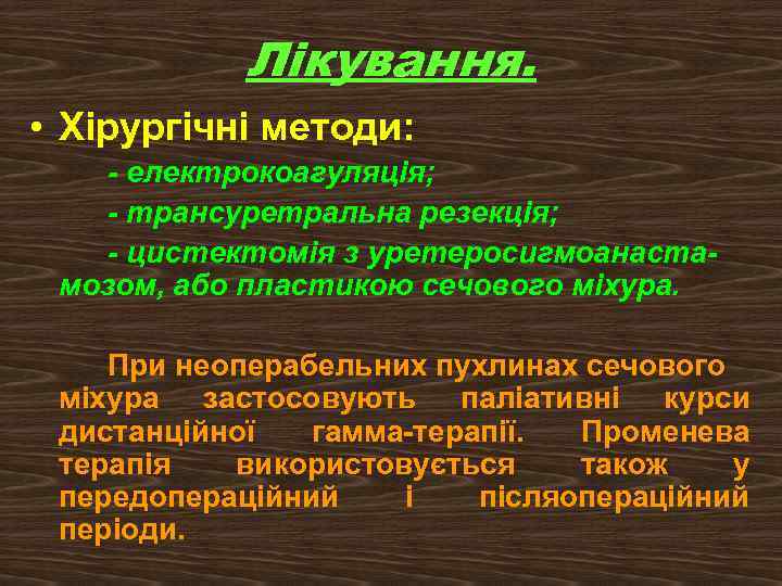 Лікування. • Хірургічні методи: - електрокоагуляція; - трансуретральна резекція; - цистектомія з уретеросигмоанастамозом, або