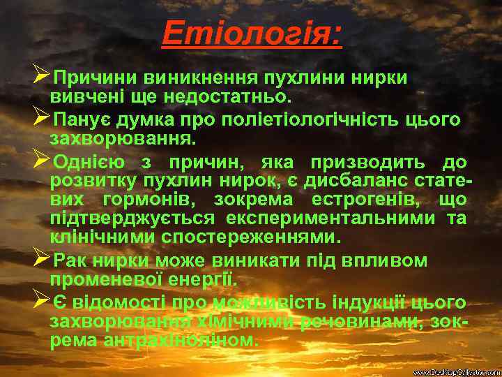 Етіологія: ØПричини виникнення пухлини нирки вивчені ще недостатньо. ØПанує думка про поліетіологічність цього захворювання.