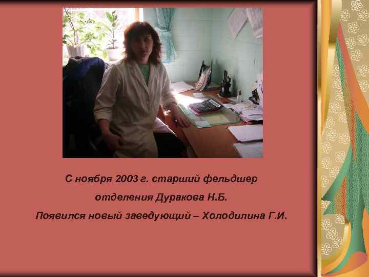 С ноября 2003 г. старший фельдшер отделения Дуракова Н. Б. Появился новый заведующий –