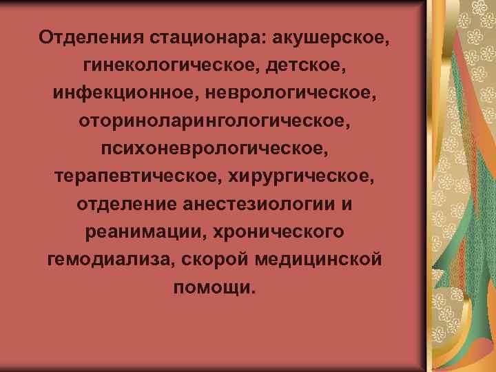 Отделения стационара: акушерское, гинекологическое, детское, инфекционное, неврологическое, оториноларингологическое, психоневрологическое, терапевтическое, хирургическое, отделение анестезиологии и