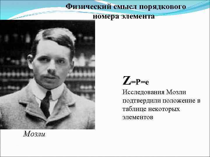 Физический смысл порядкового номера элемента Z=P=е Исследования Мозли подтвердили положение в таблице некоторых элементов