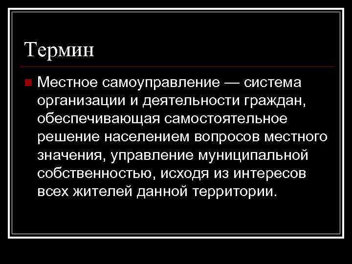 Термин n Местное самоуправление — система организации и деятельности граждан, обеспечивающая самостоятельное решение населением