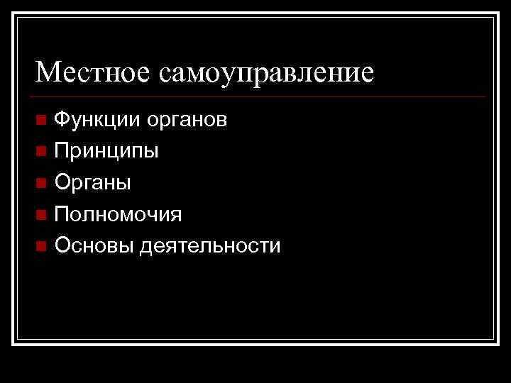 Местное самоуправление Функции органов n Принципы n Органы n Полномочия n Основы деятельности n