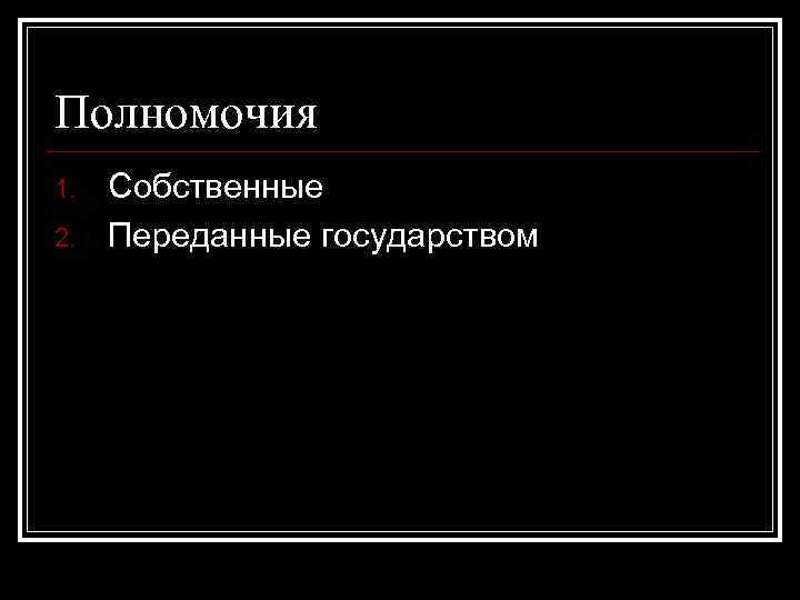 Полномочия 1. 2. Собственные Переданные государством 