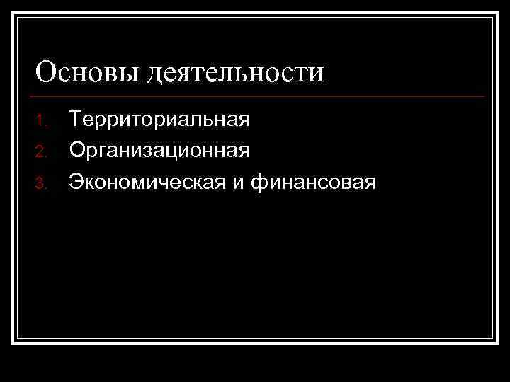 Основы деятельности 1. 2. 3. Территориальная Организационная Экономическая и финансовая 