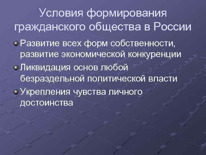 Условия формирования гражданского общества в России Развитие всех форм собственности, развитие экономической конкуренции Ликвидация