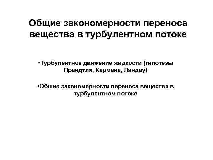 Общие закономерности переноса вещества в турбулентном потоке • Турбулентное движение жидкости (гипотезы Прандтля, Кармана,