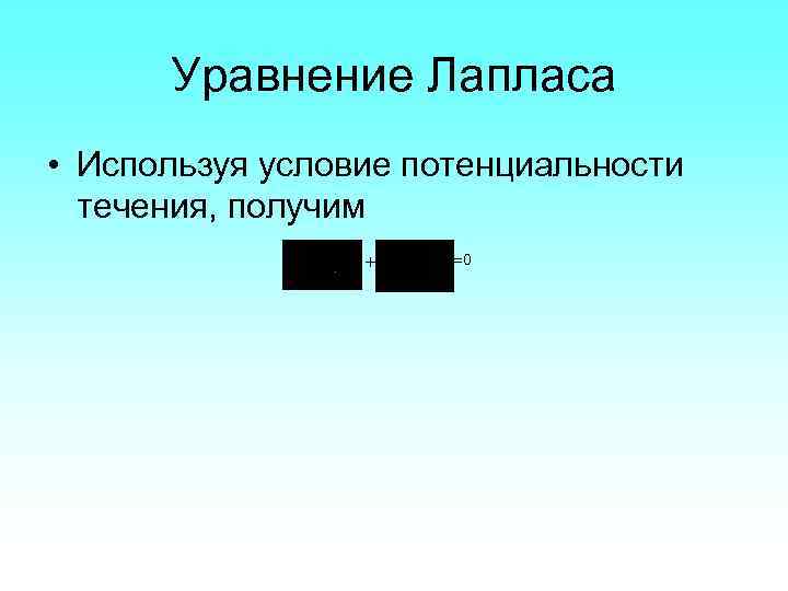 Уравнение Лапласа • Используя условие потенциальности течения, получим + =0 