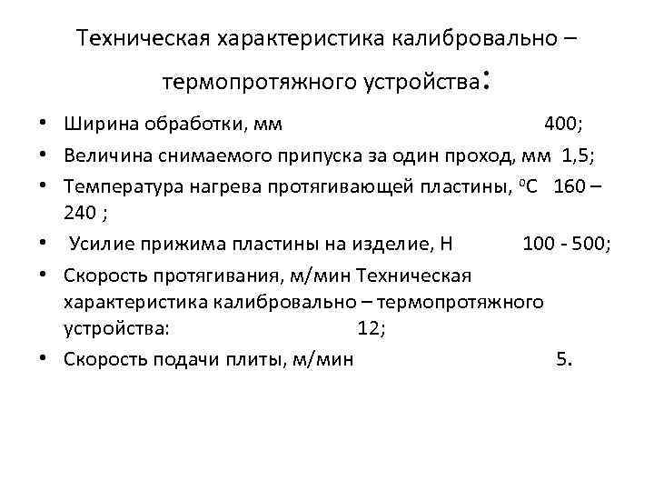 Техническая характеристика калибровально – термопротяжного устройства: • Ширина обработки, мм 400; • Величина снимаемого